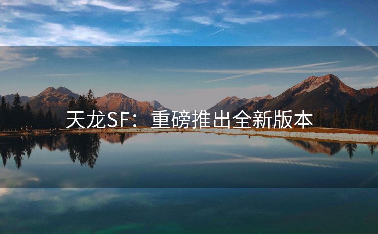 天龙SF：重磅推出全新版本