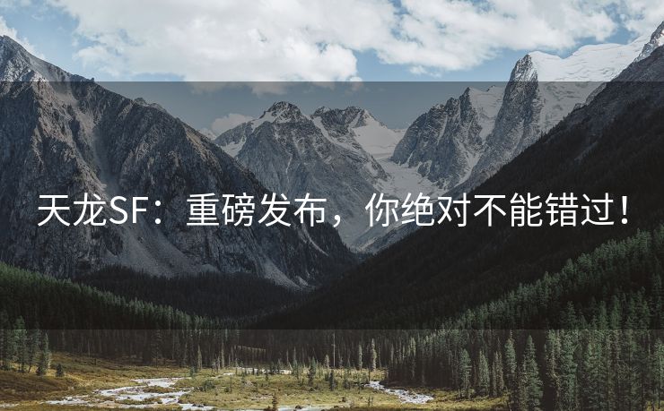 天龙SF：重磅发布，你绝对不能错过！