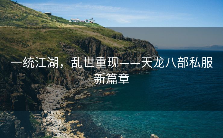 一统江湖，乱世重现——天龙八部私服新篇章