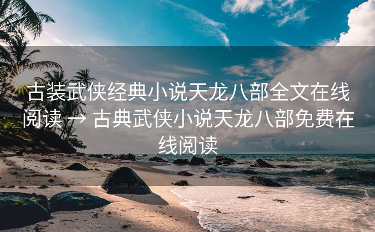 古装武侠经典小说天龙八部全文在线阅读 → 古典武侠小说天龙八部免费在线阅读