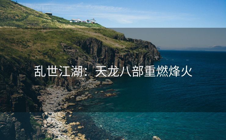 乱世江湖：天龙八部重燃烽火