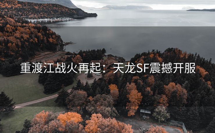 重渡江战火再起：天龙SF震撼开服