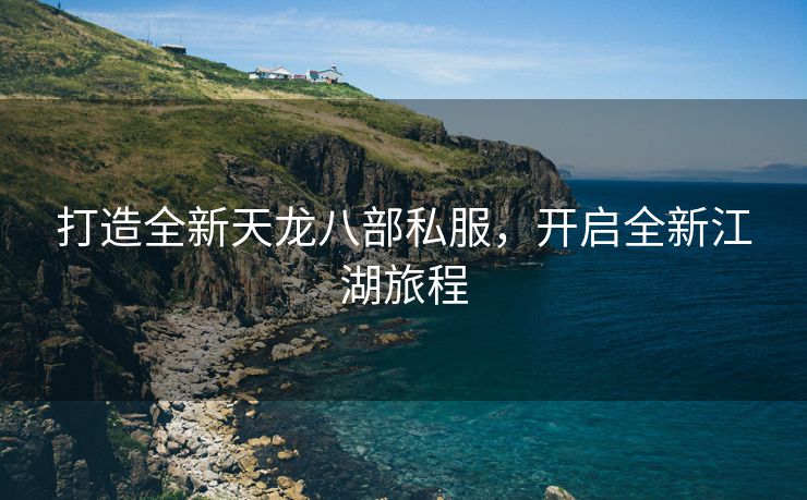 打造全新天龙八部私服，开启全新江湖旅程