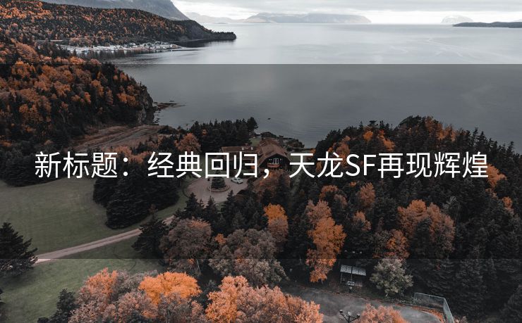 新标题：经典回归，天龙SF再现辉煌