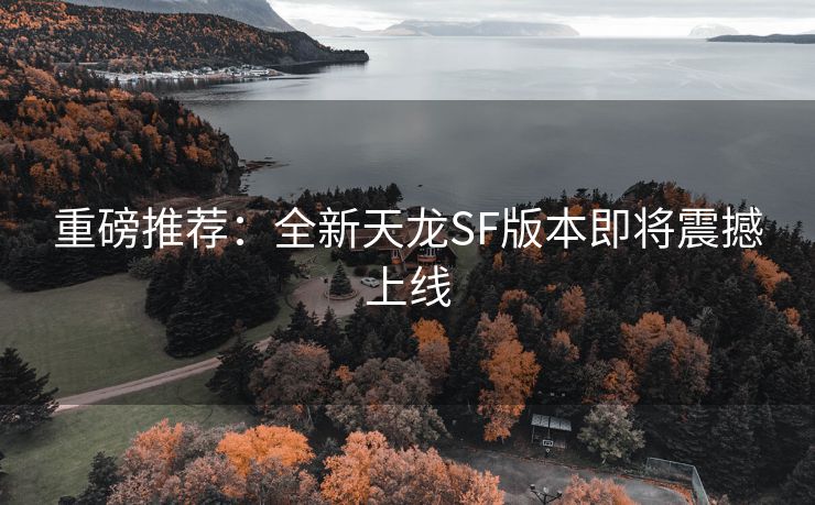 重磅推荐：全新天龙SF版本即将震撼上线