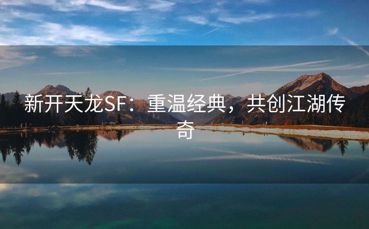 新开天龙SF：重温经典，共创江湖传奇