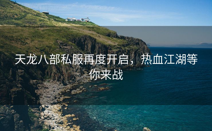 天龙八部私服再度开启，热血江湖等你来战