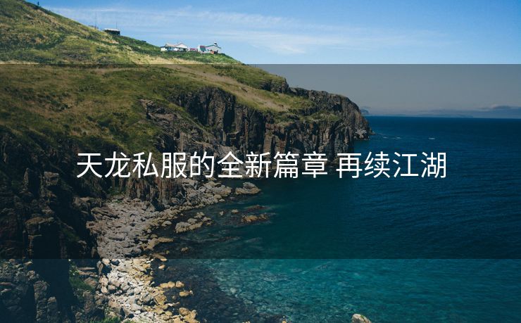 天龙私服的全新篇章 再续江湖