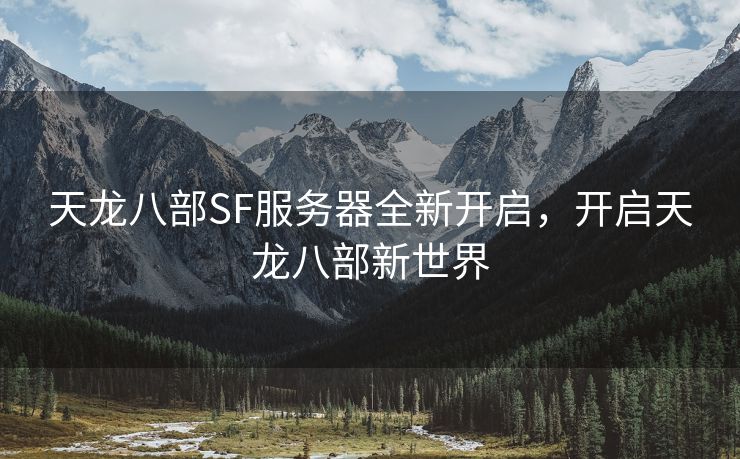 天龙八部SF服务器全新开启，开启天龙八部新世界