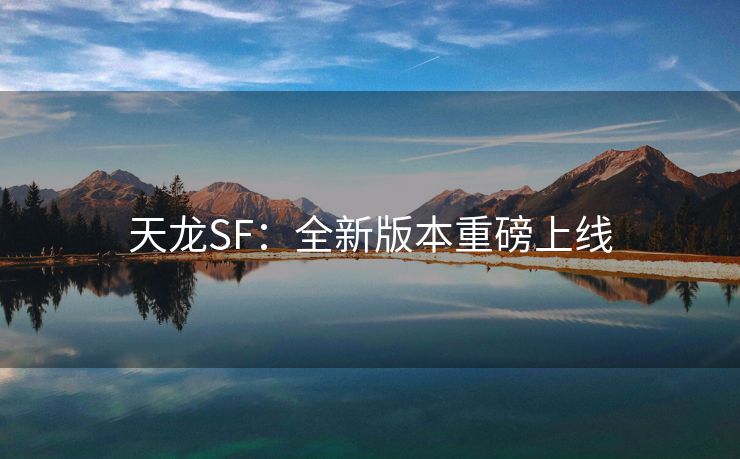 天龙SF：全新版本重磅上线