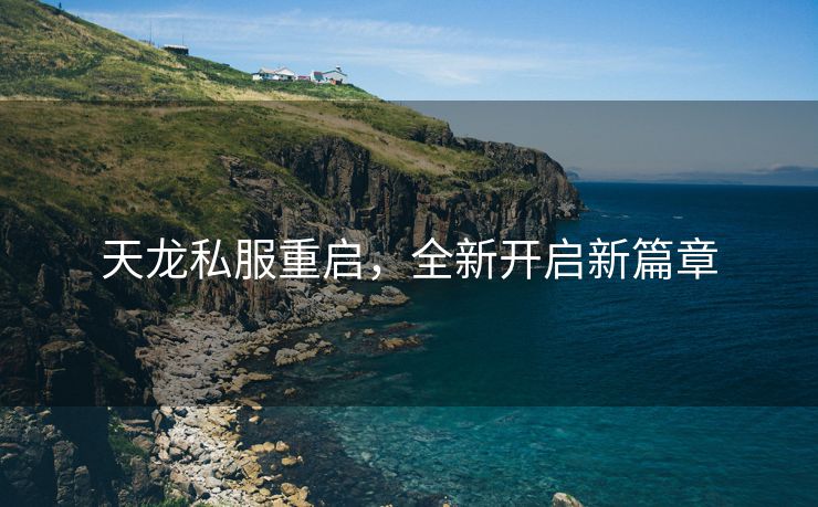 天龙私服重启，全新开启新篇章